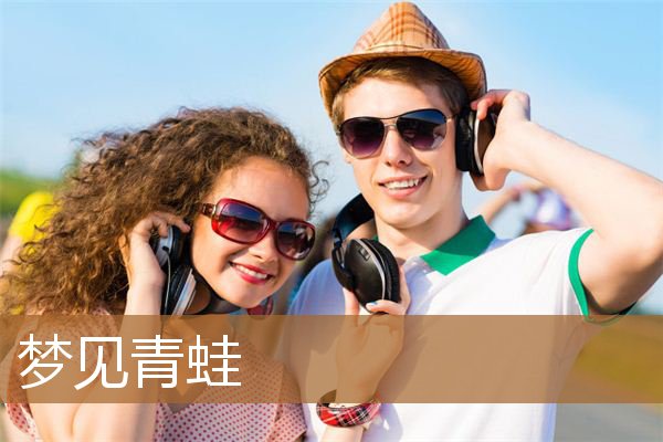梦见青蛙是什么意思（男人梦见青蛙预示着什么）
