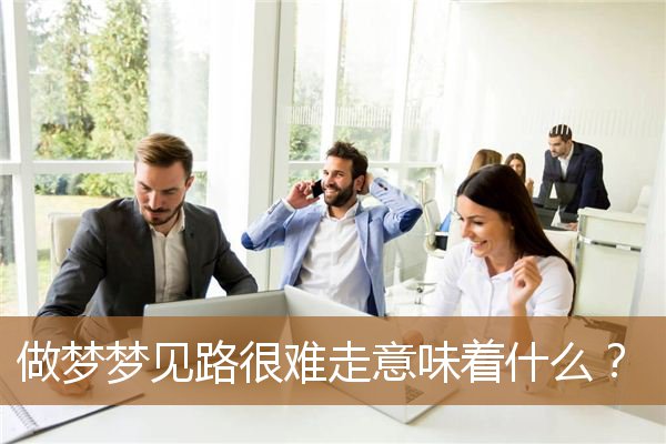 梦见路很难走是什么预兆（做梦梦到路很难走、路很窄）