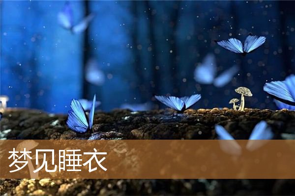 梦见睡衣是什么意思（女性梦见睡衣）