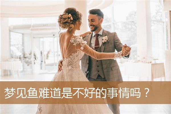 做梦梦见鱼是好事吗（梦见鱼运气好不好）