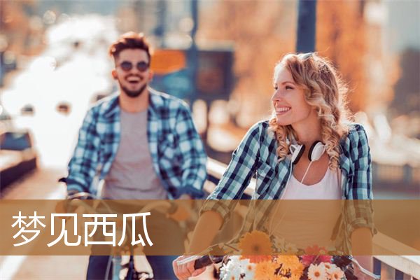 梦见西瓜是什么意思（男人梦见西瓜是什么预兆）