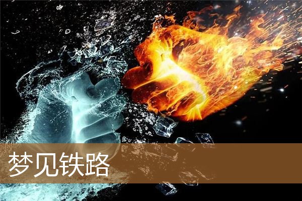 梦见铁路轨道是什么意思（梦见铁路轨道和火车）
