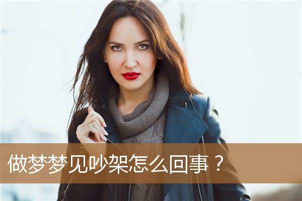 做梦梦见吵架怎么回事儿（梦见吵架财运预兆）