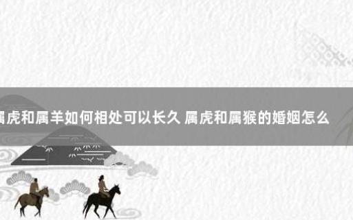 男属虎女属羊配吗? 男属虎女属羊配吗?