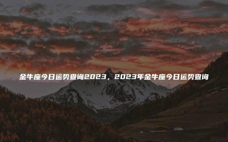 金牛座2023年2月感情运势,2023年2月金牛座感情运程详解 金牛座2023年2月感情运势,2023年2月金牛座感情运程详解