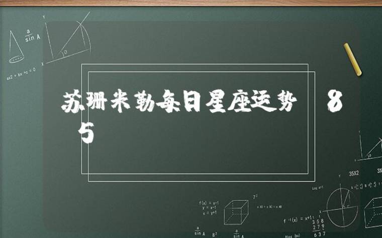 苏珊米勒每日星座运势(5.9) 苏珊米勒每日星座运势(5.9)