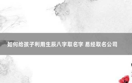新公司取名字大全参考,结合法人的八字取名 新公司取名字大全参考,结合法人的八字取名