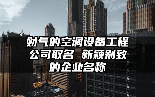 吉祥带财的公司名字,更具有独特性 吉祥带财的公司名字,更具有独特性