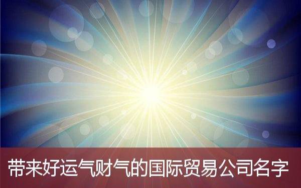 带来运气最好的公司名字,使用吉祥寓意的字词取名 带来运气最好的公司名字,使用吉祥寓意的字词取名