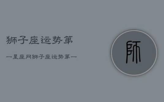 生肖龙狮子座2022年运势,事业顺遂收入提升 生肖龙狮子座2022年运势,事业顺遂收入提升