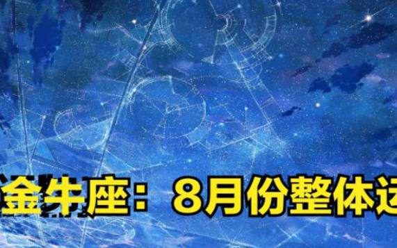 金牛座2022年8月事业运势完整版,2022年8月金牛座事业运势详解 金牛座2022年8月事业运势完整版,2022年8月金牛座事业运势详解