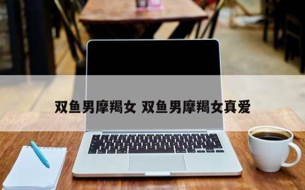 双鱼女和摩羯男合适吗，摩羯和双鱼的爱恨情仇