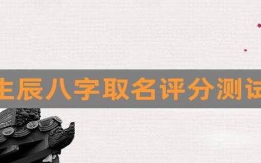 姓名测试打分、生辰八字解析 姓名测试打分、生辰八字解析