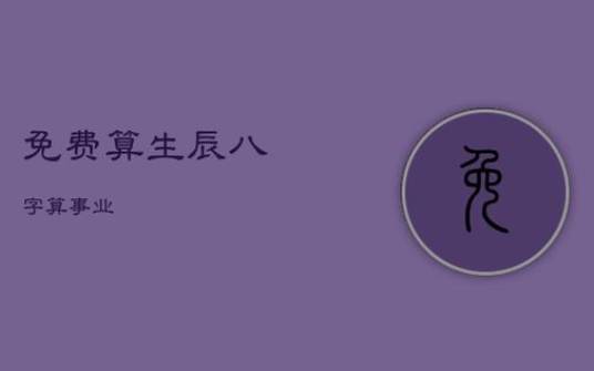免费八字测事业发展方向- 免费八字测事业发展方向-