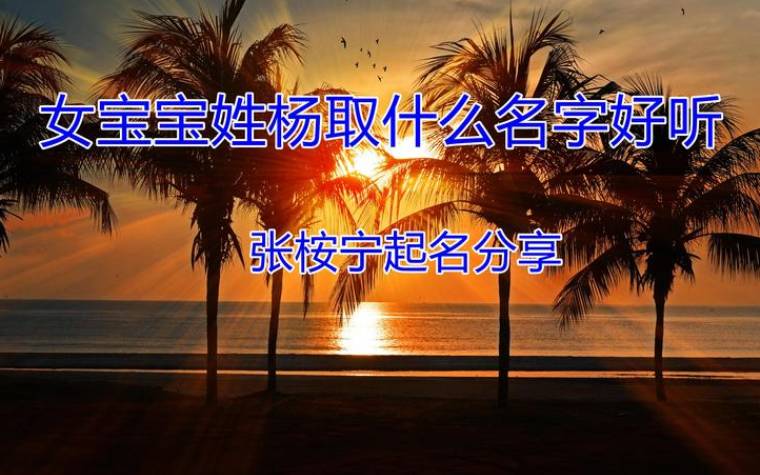 100分的杨姓女孩名字2022,女婴姓杨取名 100分的杨姓女孩名字2022,女婴姓杨取名