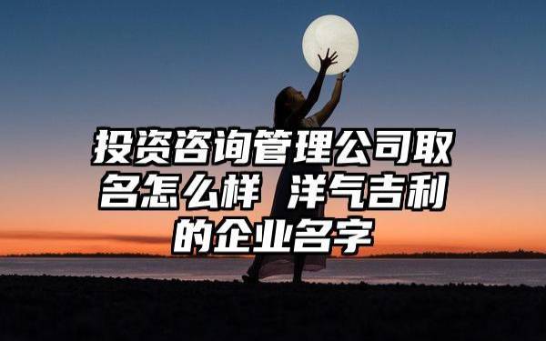 公司名字怎么取吉利（加入一些寓意兴旺的字）
