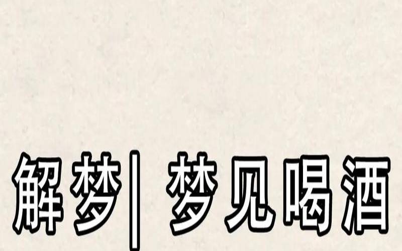 梦到喝酒是什么预兆解梦,梦见喝酒的6大财运 梦到喝酒是什么预兆解梦,梦见喝酒的6大财运