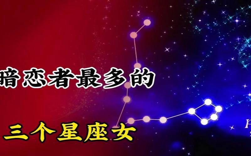 最容易被暗恋的三个星座（暗恋者最多的星座）